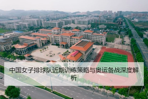 中国女子排球队近期训练策略与奥运备战深度解析